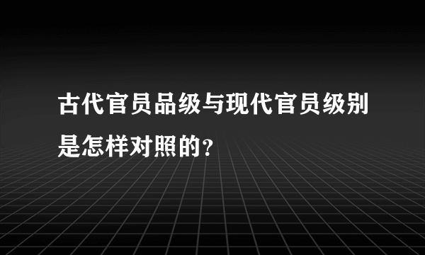 古代官员品级与现代官员级别是怎样对照的？