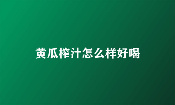 黄瓜榨汁怎么样好喝