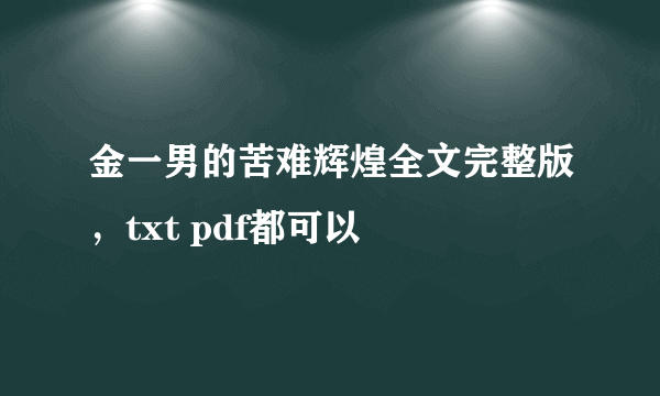 金一男的苦难辉煌全文完整版，txt pdf都可以