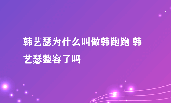 韩艺瑟为什么叫做韩跑跑 韩艺瑟整容了吗