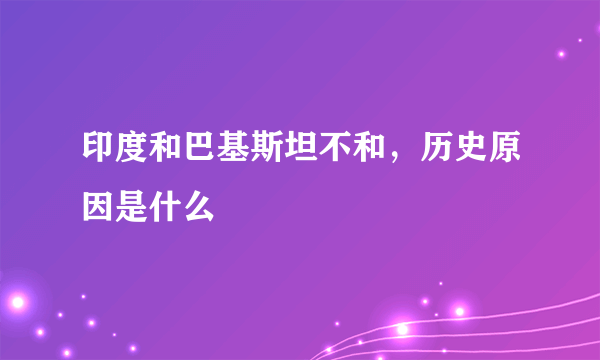 印度和巴基斯坦不和，历史原因是什么