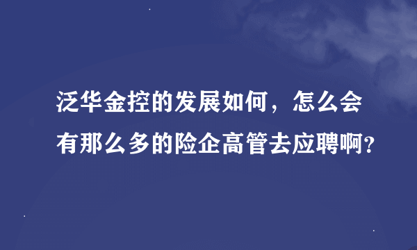 泛华金控的发展如何，怎么会有那么多的险企高管去应聘啊？