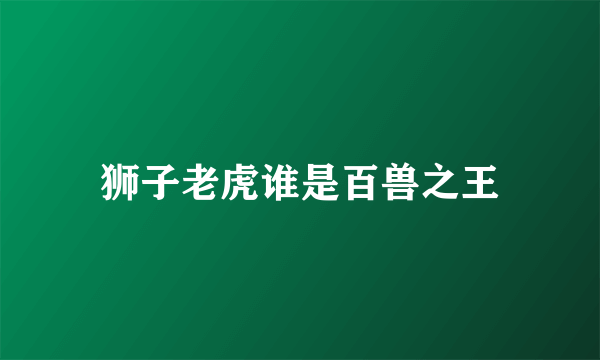 狮子老虎谁是百兽之王