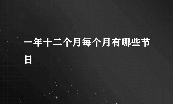 一年十二个月每个月有哪些节日