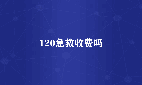 120急救收费吗
