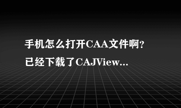 手机怎么打开CAA文件啊？已经下载了CAJViewer还是不行啊