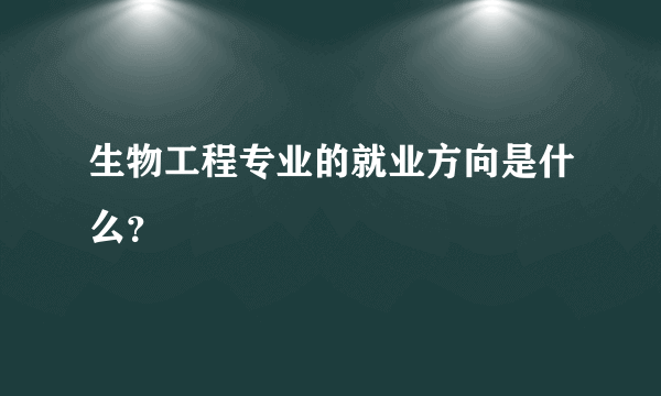 生物工程专业的就业方向是什么？