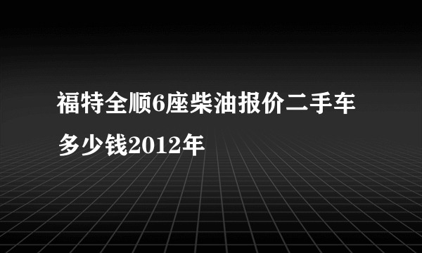 福特全顺6座柴油报价二手车多少钱2012年