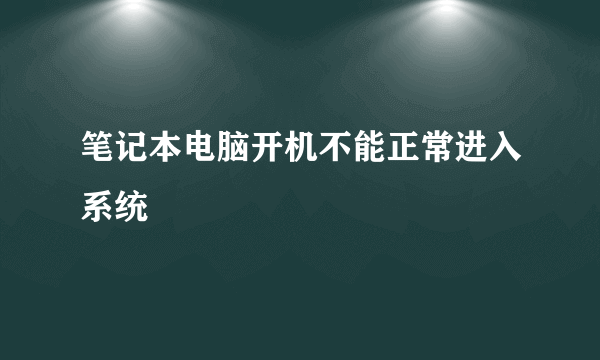 笔记本电脑开机不能正常进入系统