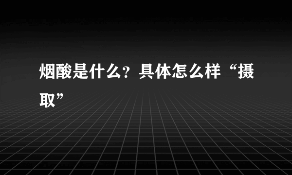烟酸是什么？具体怎么样“摄取”