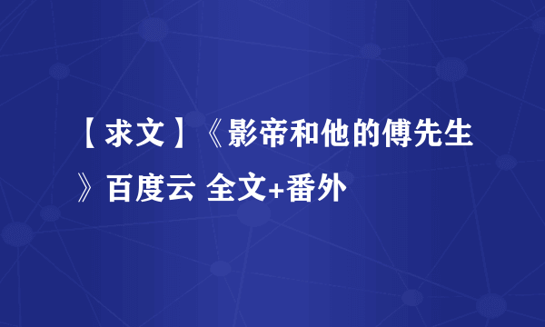 【求文】《影帝和他的傅先生》百度云 全文+番外