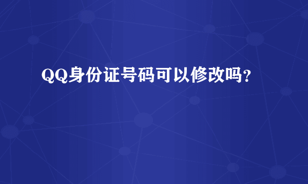 QQ身份证号码可以修改吗？