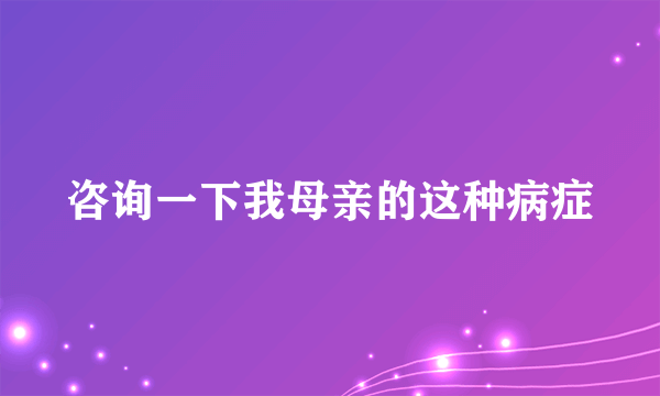 咨询一下我母亲的这种病症
