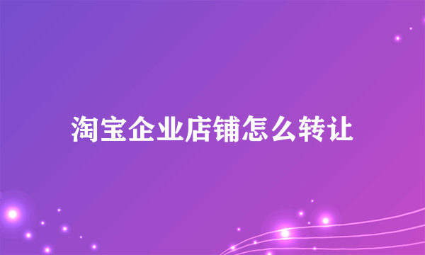 淘宝企业店铺怎么转让