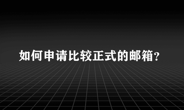 如何申请比较正式的邮箱？