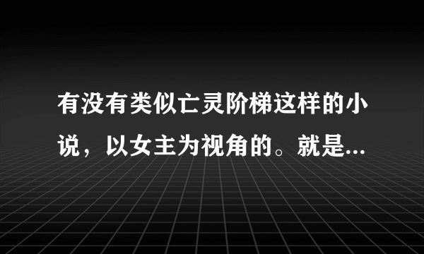 有没有类似亡灵阶梯这样的小说，以女主为视角的。就是死后然后被聚在一起，然后做任务回到现实当中的小说