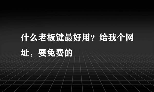 什么老板键最好用？给我个网址，要免费的
