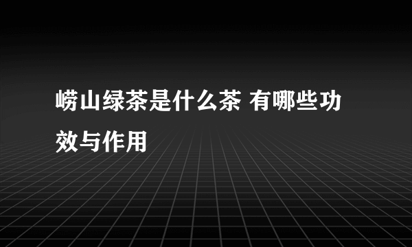 崂山绿茶是什么茶 有哪些功效与作用