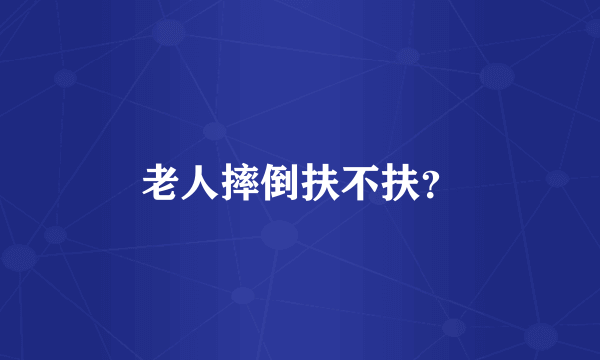 老人摔倒扶不扶？