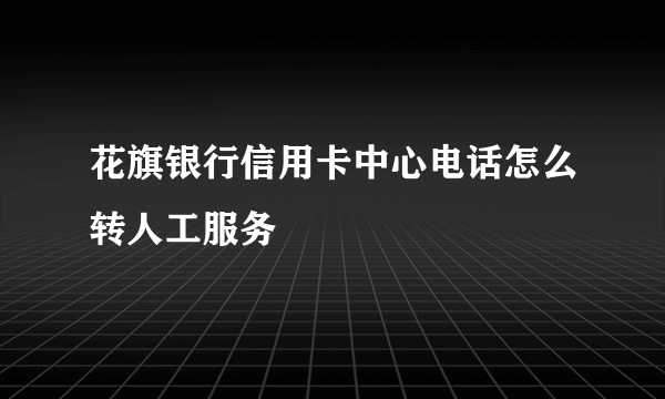 花旗银行信用卡中心电话怎么转人工服务