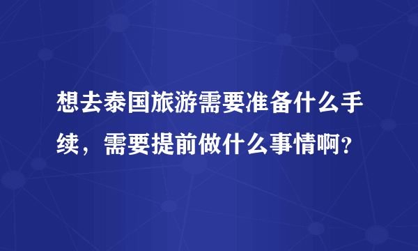 想去泰国旅游需要准备什么手续，需要提前做什么事情啊？