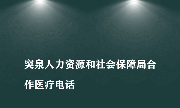 
突泉人力资源和社会保障局合作医疗电话

