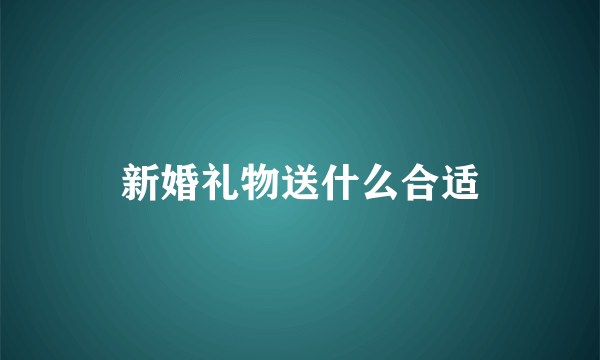新婚礼物送什么合适