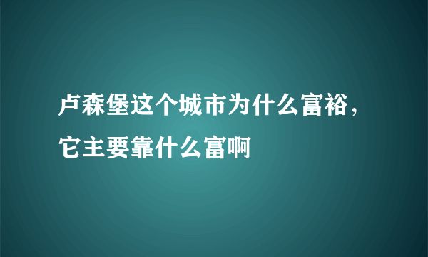卢森堡这个城市为什么富裕，它主要靠什么富啊