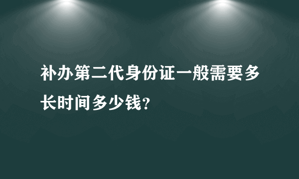 补办第二代身份证一般需要多长时间多少钱？