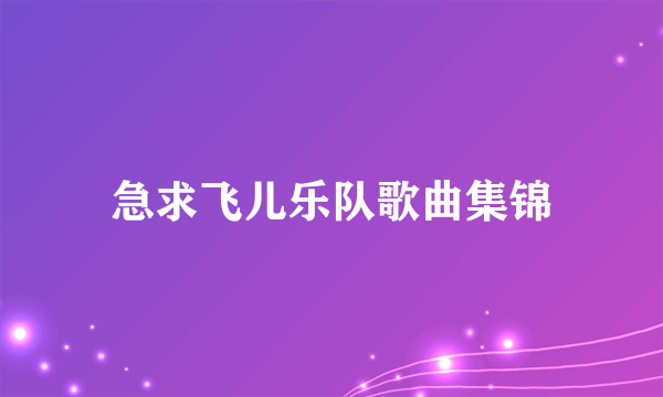 急求飞儿乐队歌曲集锦
