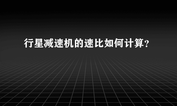 行星减速机的速比如何计算？