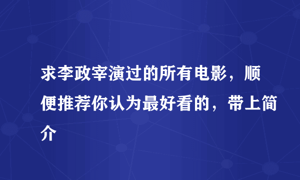 求李政宰演过的所有电影，顺便推荐你认为最好看的，带上简介