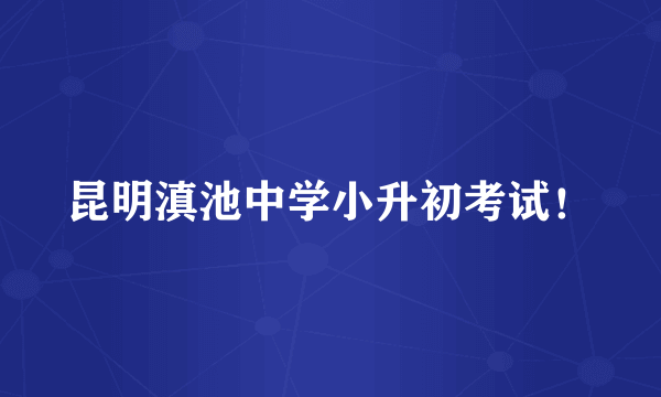 昆明滇池中学小升初考试！