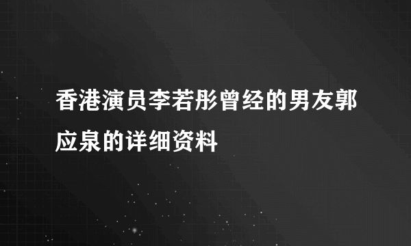 香港演员李若彤曾经的男友郭应泉的详细资料