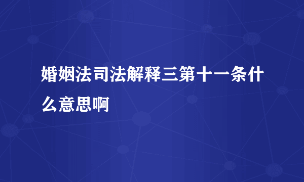 婚姻法司法解释三第十一条什么意思啊