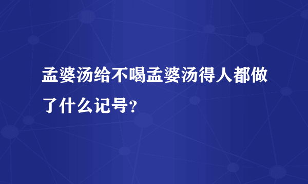 孟婆汤给不喝孟婆汤得人都做了什么记号？