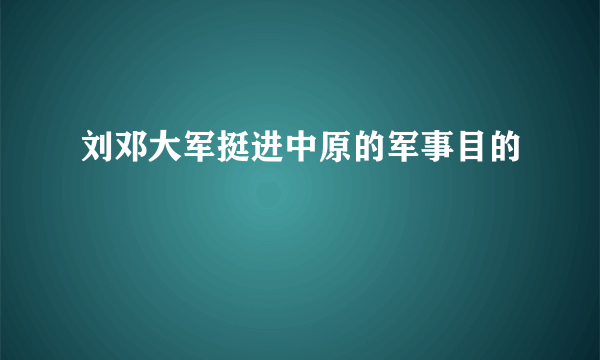刘邓大军挺进中原的军事目的