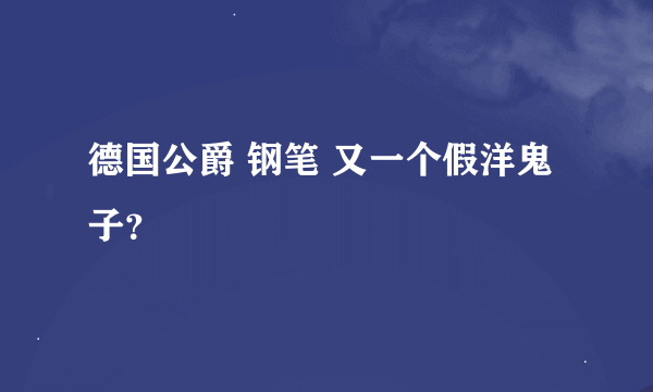 德国公爵 钢笔 又一个假洋鬼子？