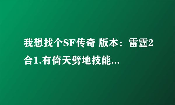 我想找个SF传奇 版本：雷霆2合1.有倚天劈地技能卖5000元宝.