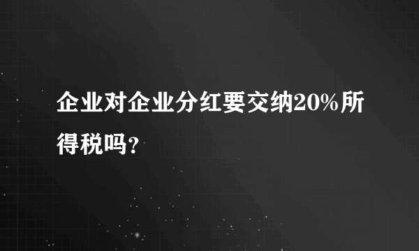 企业对企业分红要交纳20%所得税吗？