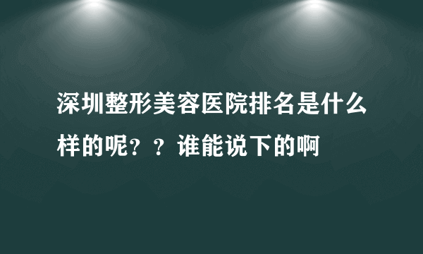 深圳整形美容医院排名是什么样的呢？？谁能说下的啊