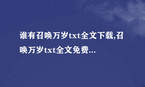 谁有召唤万岁txt全文下载,召唤万岁txt全文免费下载的地址啊？