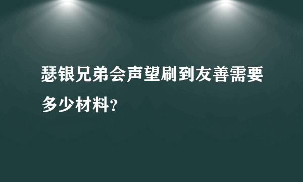 瑟银兄弟会声望刷到友善需要多少材料？