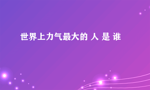 世界上力气最大的 人 是 谁