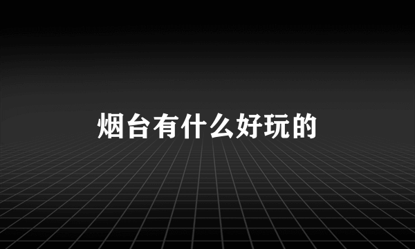 烟台有什么好玩的