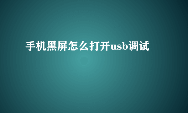 手机黑屏怎么打开usb调试
