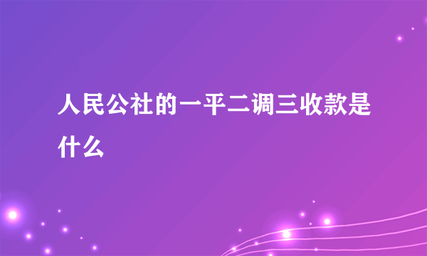 人民公社的一平二调三收款是什么