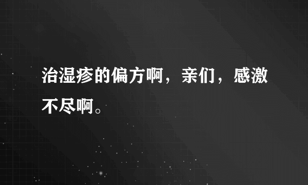 治湿疹的偏方啊，亲们，感激不尽啊。