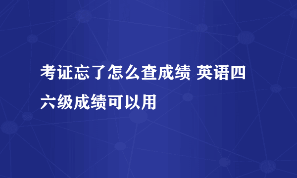 考证忘了怎么查成绩 英语四六级成绩可以用