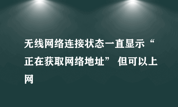 无线网络连接状态一直显示“正在获取网络地址” 但可以上网